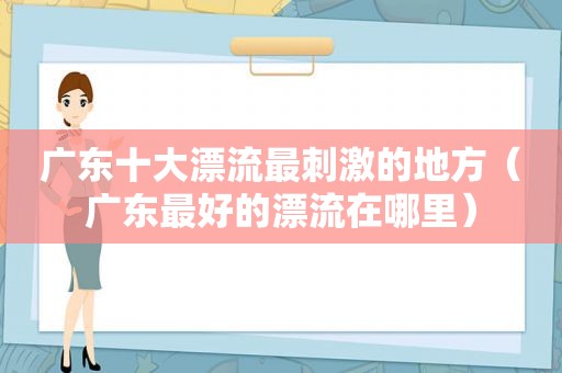 广东十大漂流最 *** 的地方（广东最好的漂流在哪里）