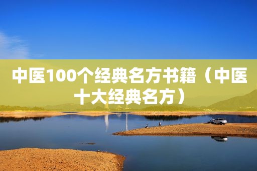 中医100个经典名方书籍（中医十大经典名方）