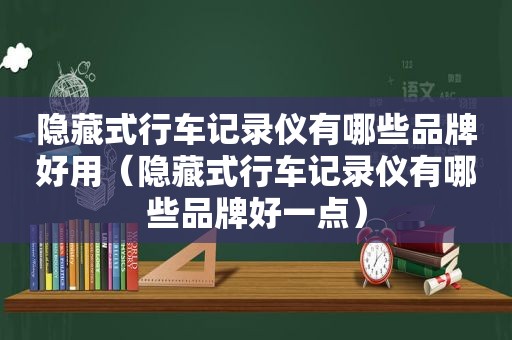 隐藏式行车记录仪有哪些品牌好用（隐藏式行车记录仪有哪些品牌好一点）