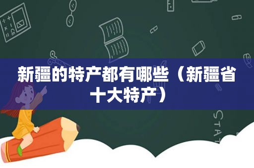 新疆的特产都有哪些（新疆省十大特产）