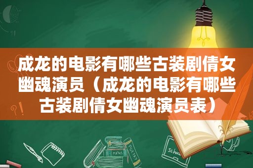 成龙的电影有哪些古装剧倩女幽魂演员（成龙的电影有哪些古装剧倩女幽魂演员表）