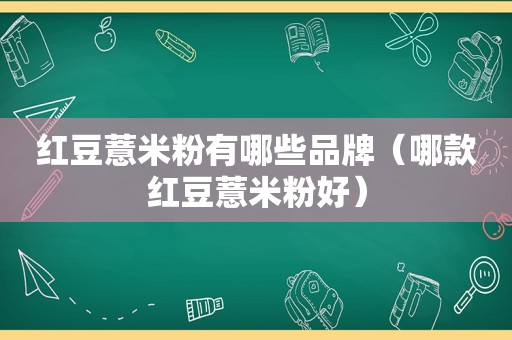 红豆薏米粉有哪些品牌（哪款红豆薏米粉好）