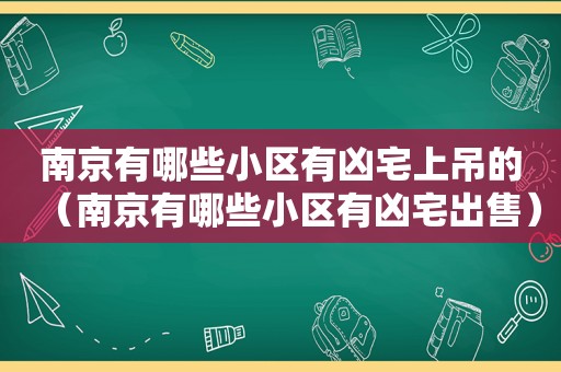 南京有哪些小区有凶宅上吊的（南京有哪些小区有凶宅出售）