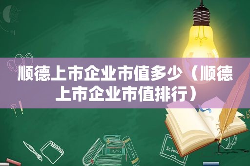 顺德上市企业市值多少（顺德上市企业市值排行）