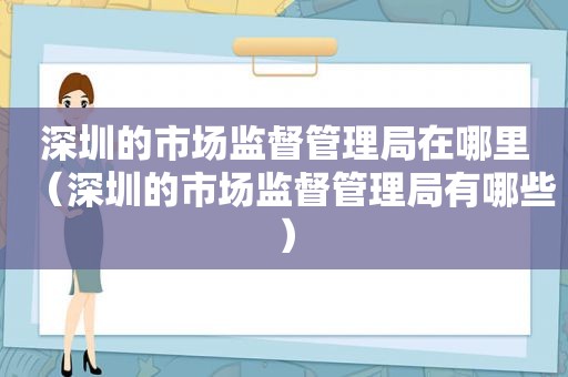 深圳的市场监督管理局在哪里（深圳的市场监督管理局有哪些）