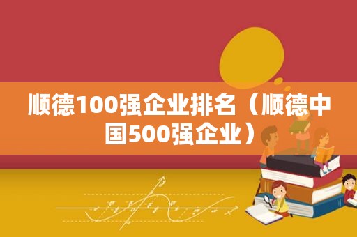 顺德100强企业排名（顺德中国500强企业）