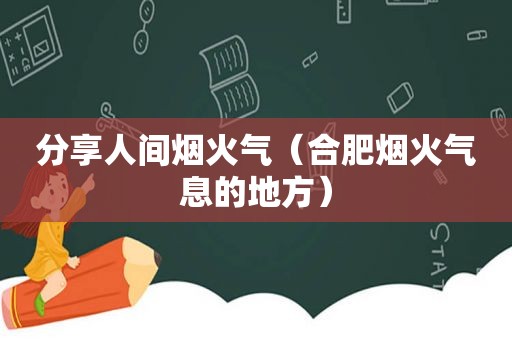 分享人间烟火气（合肥烟火气息的地方）