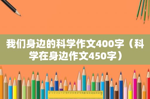 我们身边的科学作文400字（科学在身边作文450字）