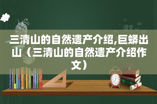 三清山的自然遗产介绍,巨蟒出山（三清山的自然遗产介绍作文）