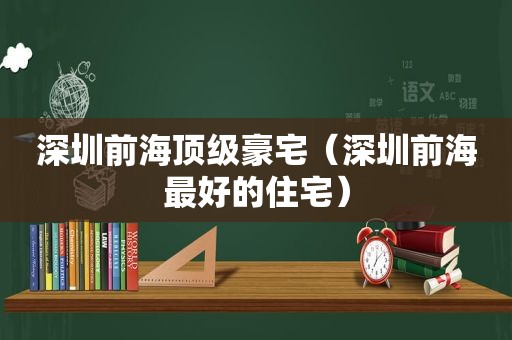 深圳前海顶级豪宅（深圳前海最好的住宅）