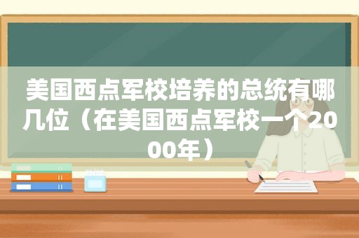 美国西点军校培养的总统有哪几位（在美国西点军校一个2000年）