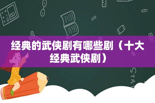 经典的武侠剧有哪些剧（十大经典武侠剧）