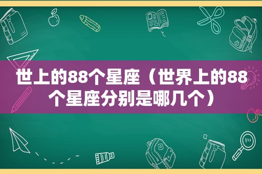 世上的88个星座（世界上的88个星座分别是哪几个）