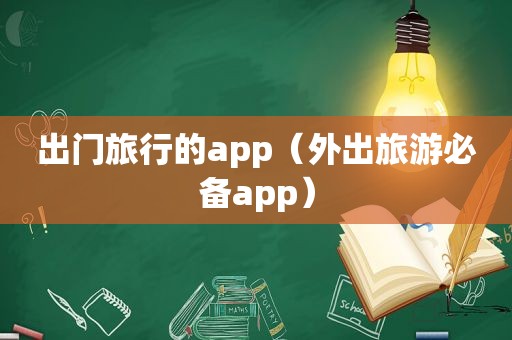 出门旅行的app（外出旅游必备app）