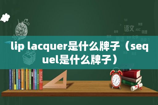 lip lacquer是什么牌子（sequel是什么牌子）