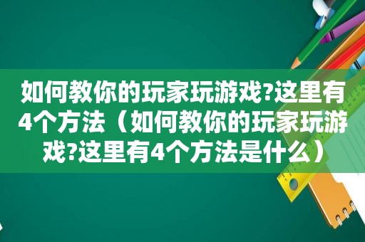 如何教你的玩家玩游戏?这里有4个方法（如何教你的玩家玩游戏?这里有4个方法是什么）