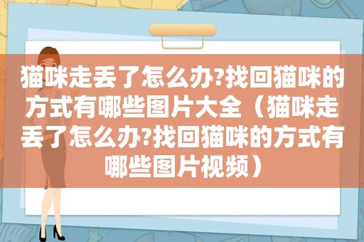 猫咪走丢了怎么办?找回猫咪的方式有哪些图片大全（猫咪走丢了怎么办?找回猫咪的方式有哪些图片视频）