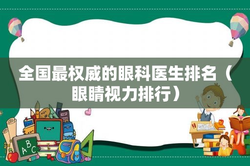 全国最权威的眼科医生排名（眼睛视力排行）