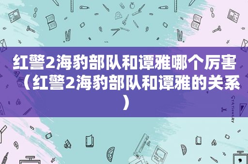 红警2海豹部队和谭雅哪个厉害（红警2海豹部队和谭雅的关系）