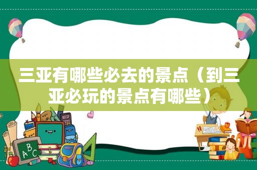 三亚有哪些必去的景点（到三亚必玩的景点有哪些）