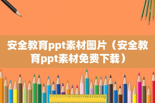 安全教育ppt素材图片（安全教育ppt素材免费下载）