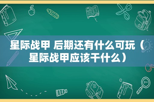 星际战甲 后期还有什么可玩（星际战甲应该干什么）