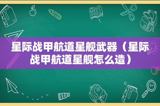 星际战甲航道星舰武器（星际战甲航道星舰怎么造）