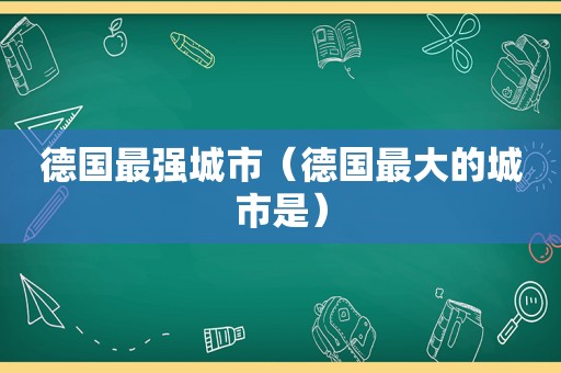 德国最强城市（德国最大的城市是）