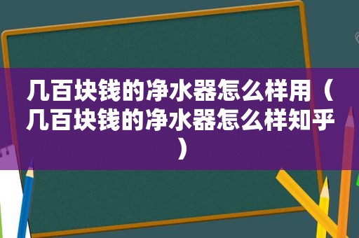 几百块钱的净水器怎么样用（几百块钱的净水器怎么样知乎）