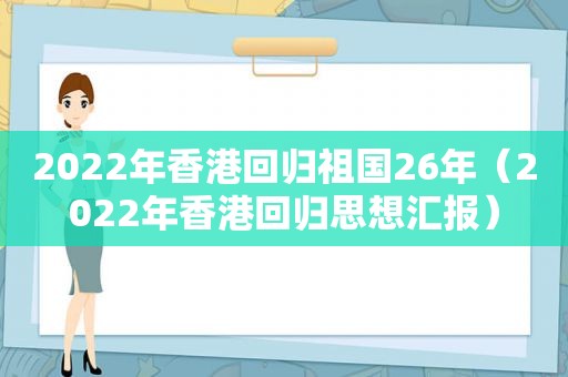 2022年香港回归祖国26年（2022年香港回归思想汇报）