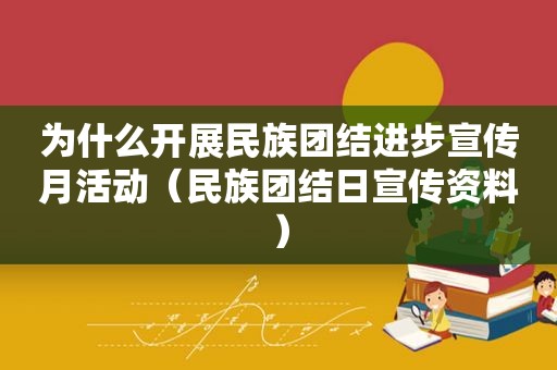 为什么开展民族团结进步宣传月活动（民族团结日宣传资料）