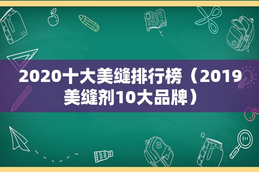 2020十大美缝排行榜（2019美缝剂10大品牌）