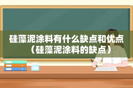 硅藻泥涂料有什么缺点和优点（硅藻泥涂料的缺点）