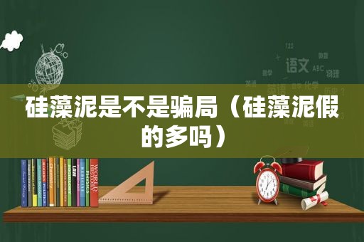 硅藻泥是不是骗局（硅藻泥假的多吗）