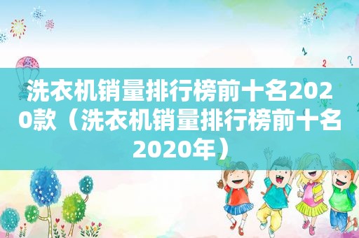 洗衣机销量排行榜前十名2020款（洗衣机销量排行榜前十名2020年）