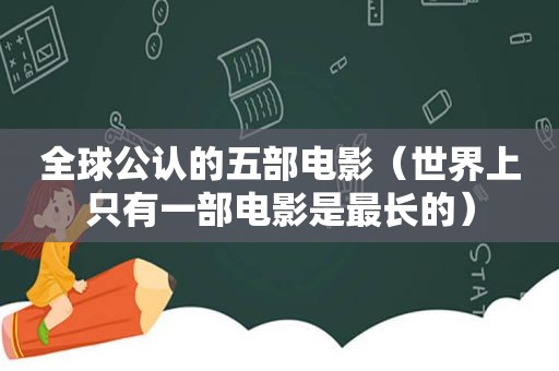 全球公认的五部电影（世界上只有一部电影是最长的）