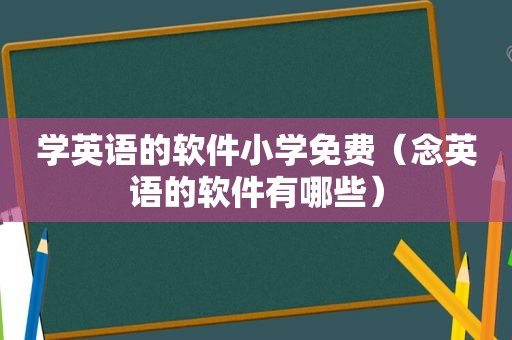 学英语的软件小学免费（念英语的软件有哪些）