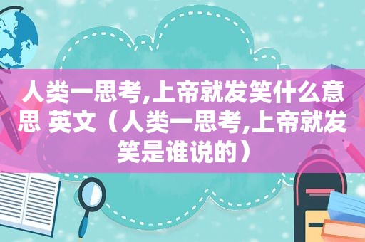 人类一思考,上帝就发笑什么意思 英文（人类一思考,上帝就发笑是谁说的）