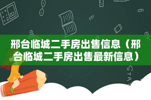 邢台临城二手房出售信息（邢台临城二手房出售最新信息）