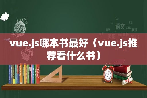 vue.js哪本书最好（vue.js推荐看什么书）