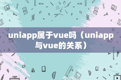 uniapp属于vue吗（uniapp与vue的关系）