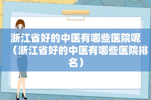 浙江省好的中医有哪些医院呢（浙江省好的中医有哪些医院排名）