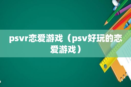 psvr恋爱游戏（psv好玩的恋爱游戏）