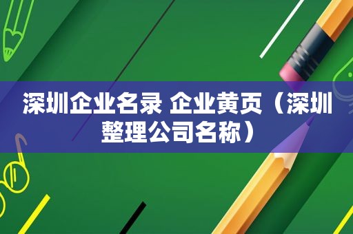 深圳企业名录 企业黄页（深圳整理公司名称）