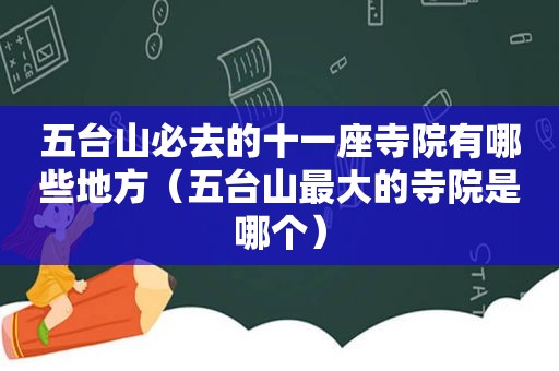 五台山必去的十一座寺院有哪些地方（五台山最大的寺院是哪个）