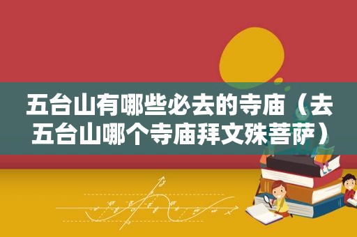 五台山有哪些必去的寺庙（去五台山哪个寺庙拜文殊菩萨）