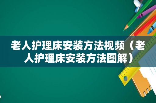 老人护理床安装方法视频（老人护理床安装方法图解）