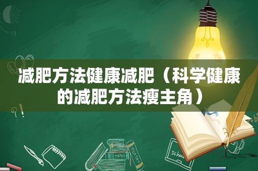 减肥方法健康减肥（科学健康的减肥方法瘦主角）