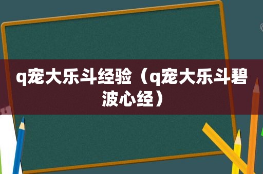 q宠大乐斗经验（q宠大乐斗碧波心经）