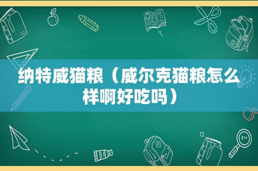 纳特威猫粮（威尔克猫粮怎么样啊好吃吗）